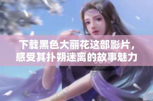 下载黑色大丽花这部影片，感受其扑朔迷离的故事魅力。
