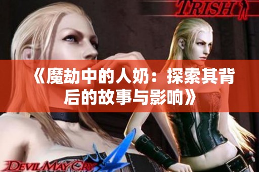 《魔劫中的人奶：探索其背后的故事与影响》