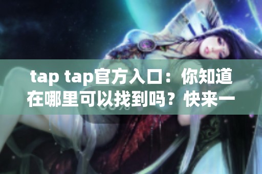 tap tap官方入口：你知道在哪里可以找到吗？快来一起了解一下吧！