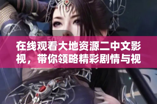 在线观看大地资源二中文影视，带你领略精彩剧情与视听盛宴