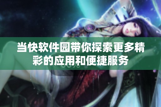 当快软件园带你探索更多精彩的应用和便捷服务