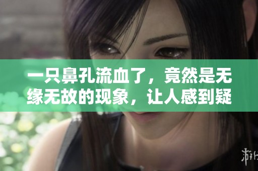 一只鼻孔流血了，竟然是无缘无故的现象，让人感到疑惑。