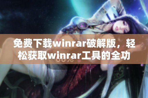 免费下载winrar破解版，轻松获取winrar工具的全功能体验