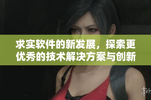 求实软件的新发展，探索更优秀的技术解决方案与创新应用