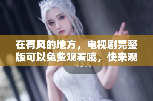 在有风的地方，电视剧完整版可以免费观看哦，快来观看吧！