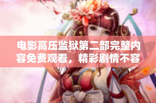 电影高压监狱第二部完整内容免费观看，精彩剧情不容错过