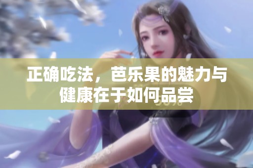 正确吃法，芭乐果的魅力与健康在于如何品尝
