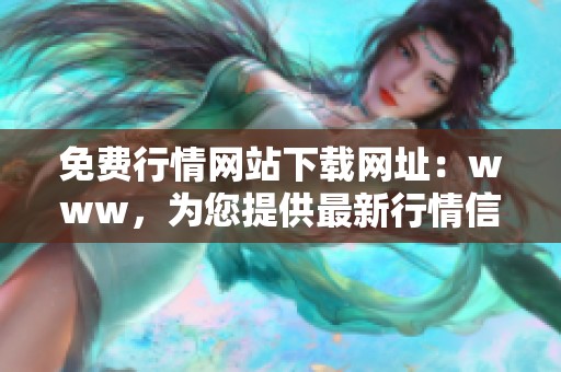 免费行情网站下载网址：www，为您提供最新行情信息与服务
