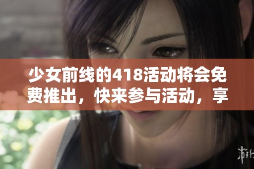 少女前线的418活动将会免费推出，快来参与活动，享受更多精彩内容！
