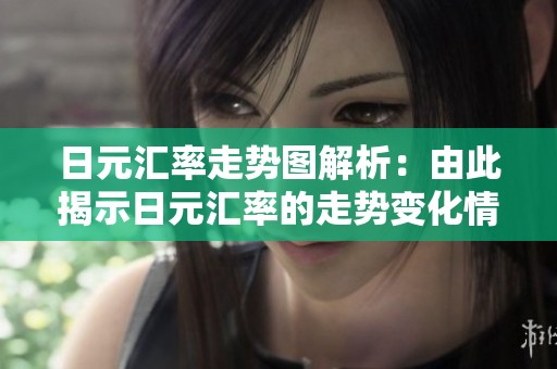 日元汇率走势图解析：由此揭示日元汇率的走势变化情况
