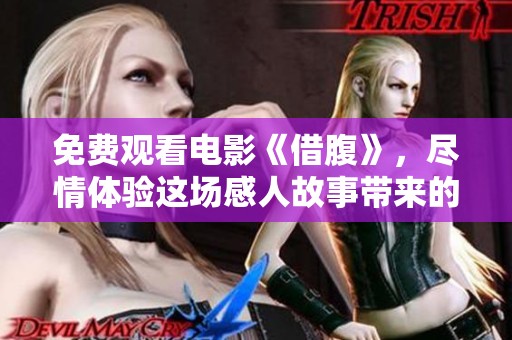 免费观看电影《借腹》，尽情体验这场感人故事带来的心灵震撼