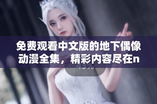 免费观看中文版的地下偶像动漫全集，精彩内容尽在nasa！