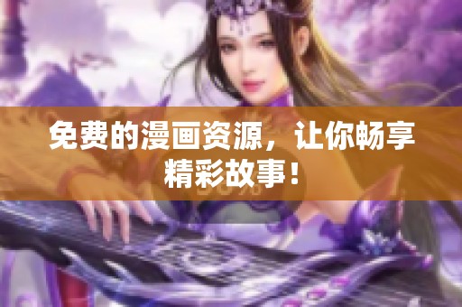 免费的漫画资源，让你畅享精彩故事！