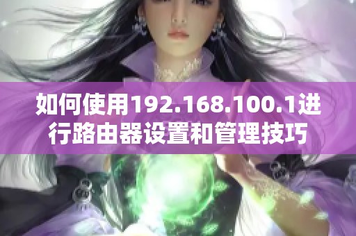如何使用192.168.100.1进行路由器设置和管理技巧
