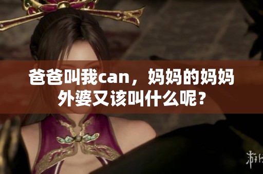 爸爸叫我can，妈妈的妈妈外婆又该叫什么呢？