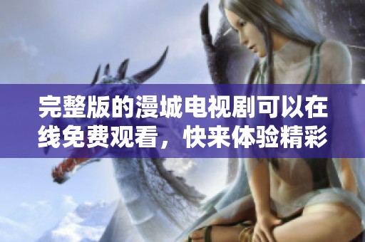 完整版的漫城电视剧可以在线免费观看，快来体验精彩剧情吧！