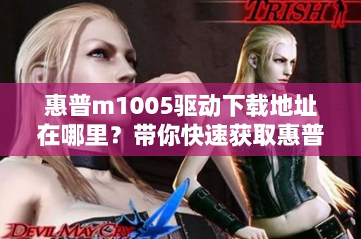 惠普m1005驱动下载地址在哪里？带你快速获取惠普m1005驱动程序