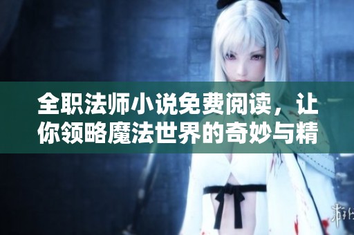 全职法师小说免费阅读，让你领略魔法世界的奇妙与精彩
