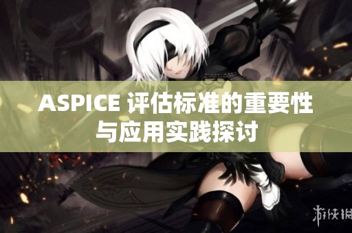 ASPICE 评估标准的重要性与应用实践探讨