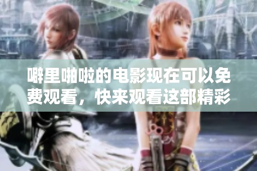 噼里啪啦的电影现在可以免费观看，快来观看这部精彩的影片吧！