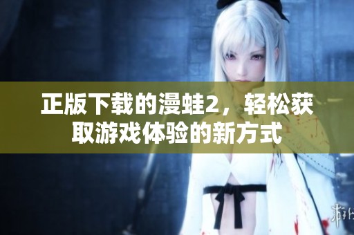 正版下载的漫蛙2，轻松获取游戏体验的新方式