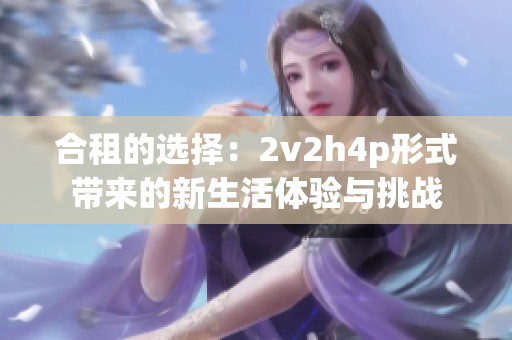 合租的选择：2v2h4p形式带来的新生活体验与挑战