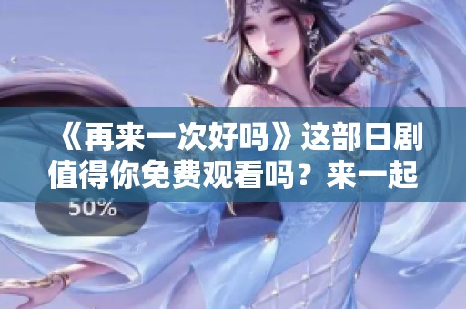 《再来一次好吗》这部日剧值得你免费观看吗？来一起探讨一下吧！