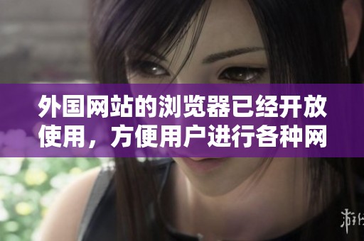 外国网站的浏览器已经开放使用，方便用户进行各种网络浏览活动