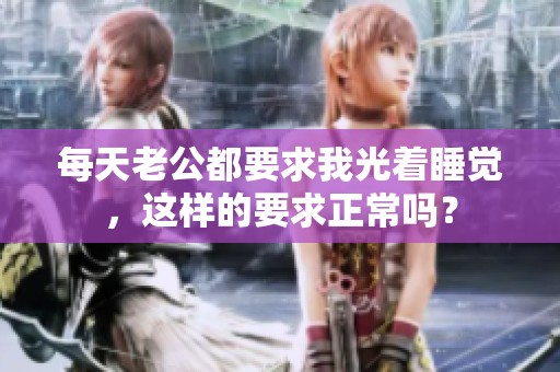 每天老公都要求我光着睡觉，这样的要求正常吗？