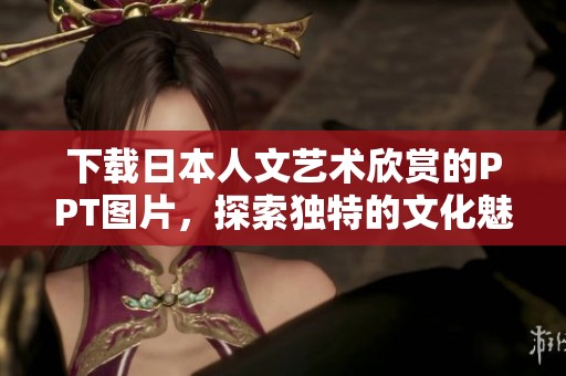 下载日本人文艺术欣赏的PPT图片，探索独特的文化魅力和艺术风采。