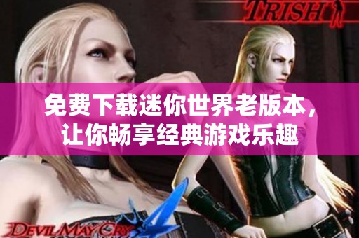 免费下载迷你世界老版本，让你畅享经典游戏乐趣