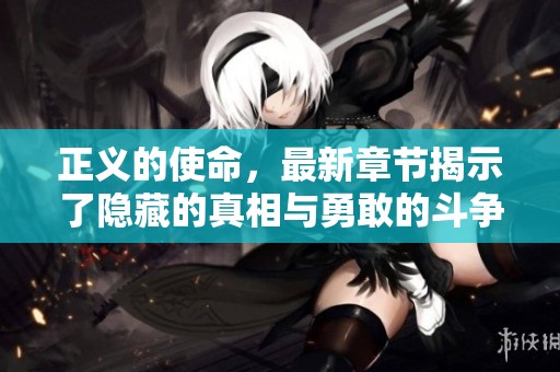 正义的使命，最新章节揭示了隐藏的真相与勇敢的斗争
