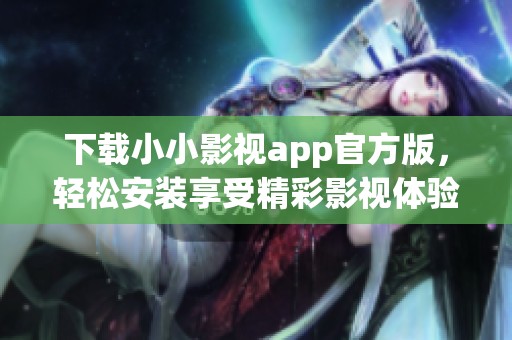 下载小小影视app官方版，轻松安装享受精彩影视体验