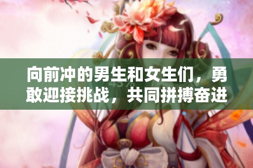 向前冲的男生和女生们，勇敢迎接挑战，共同拼搏奋进吧