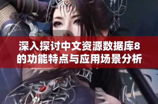 深入探讨中文资源数据库8的功能特点与应用场景分析