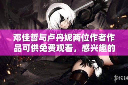 邓佳哲与卢丹妮两位作者作品可供免费观看，感兴趣的读者快来了解一下！