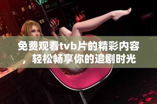 免费观看tvb片的精彩内容，轻松畅享你的追剧时光