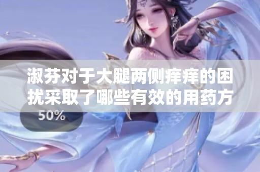淑芬对于大腿两侧痒痒的困扰采取了哪些有效的用药方法呢