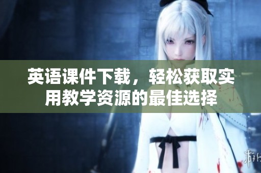 英语课件下载，轻松获取实用教学资源的最佳选择