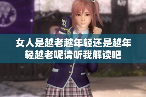 女人是越老越年轻还是越年轻越老呢请听我解读吧