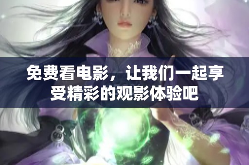 免费看电影，让我们一起享受精彩的观影体验吧