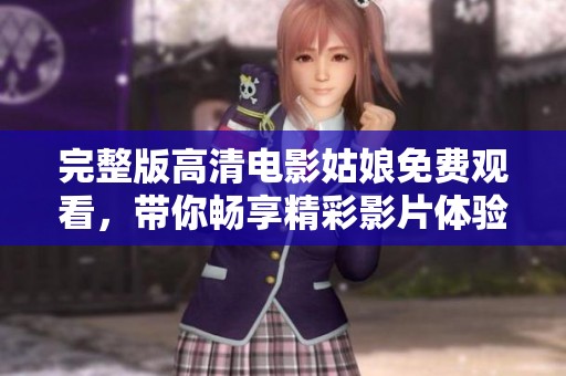 完整版高清电影姑娘免费观看，带你畅享精彩影片体验！