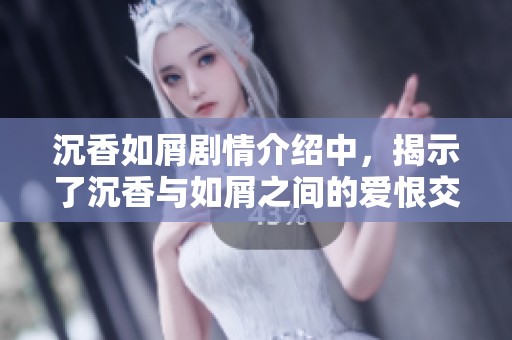沉香如屑剧情介绍中，揭示了沉香与如屑之间的爱恨交织故事