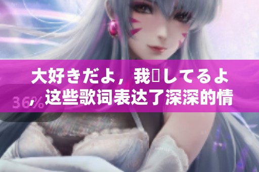 大好きだよ，我愛してるよ，这些歌词表达了深深的情感与思念