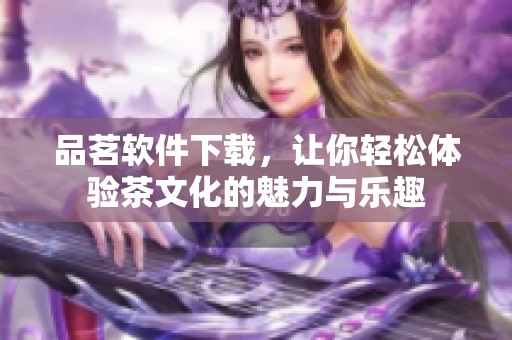 品茗软件下载，让你轻松体验茶文化的魅力与乐趣