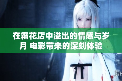 在霜花店中溢出的情感与岁月 电影带来的深刻体验