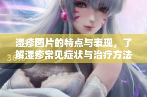 湿疹图片的特点与表现，了解湿疹常见症状与治疗方法