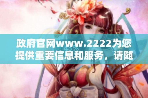 政府官网www.2222为您提供重要信息和服务，请随时访问我们的网站获取最新动态。