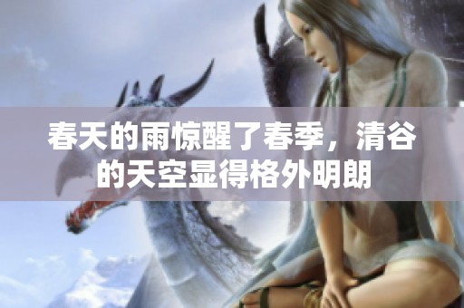 春天的雨惊醒了春季，清谷的天空显得格外明朗