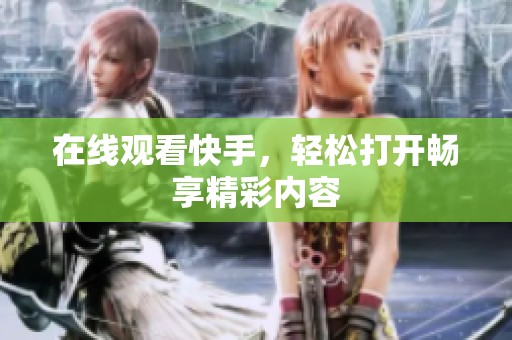 在线观看快手，轻松打开畅享精彩内容